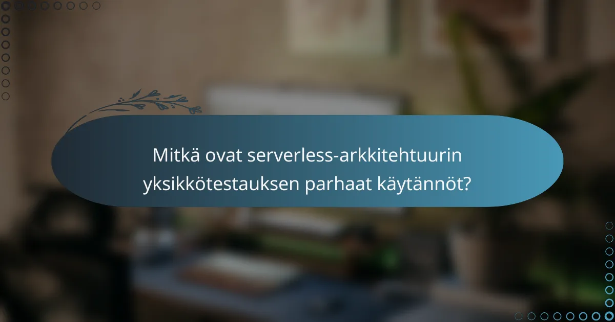Mitkä ovat serverless-arkkitehtuurin yksikkötestauksen parhaat käytännöt?