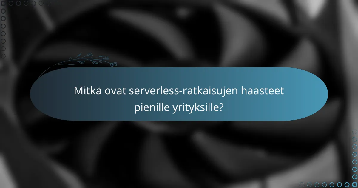 Mitkä ovat serverless-ratkaisujen haasteet pienille yrityksille?