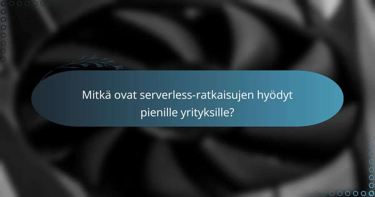 Mitkä ovat serverless-ratkaisujen hyödyt pienille yrityksille?
