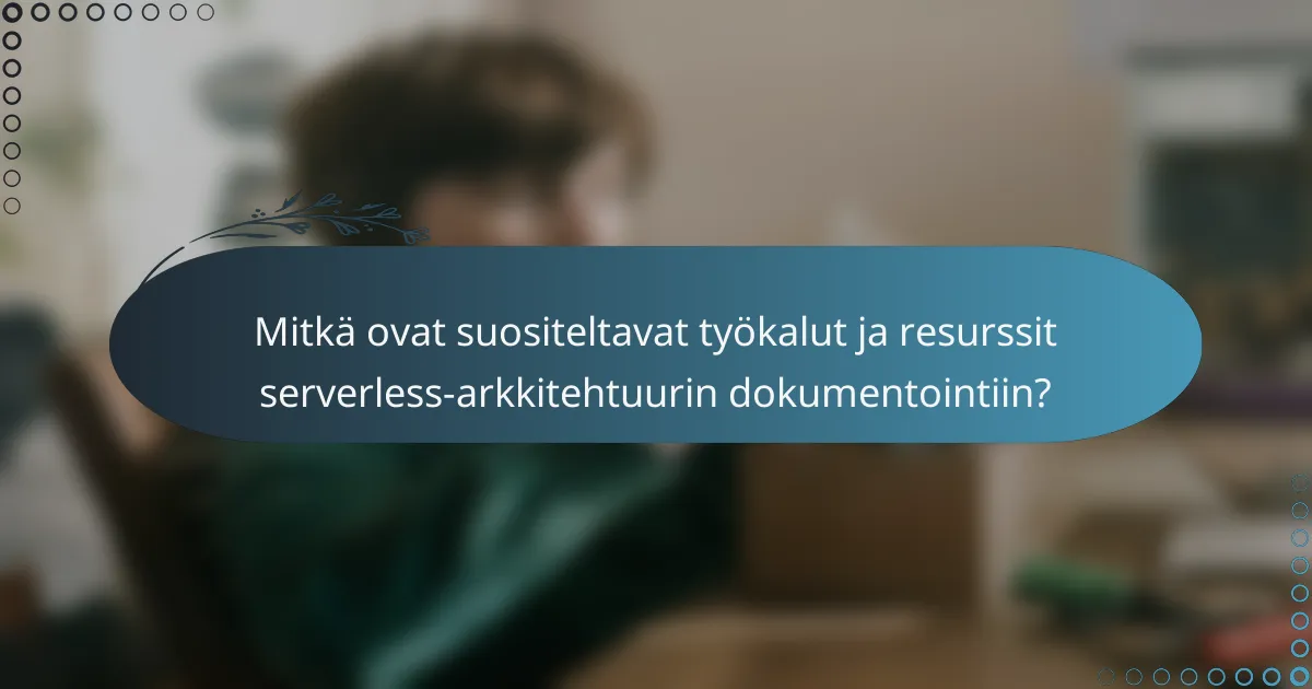 Mitkä ovat suositeltavat työkalut ja resurssit serverless-arkkitehtuurin dokumentointiin?