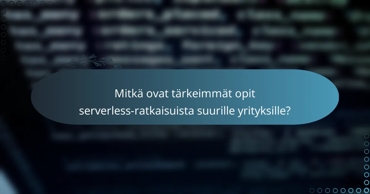 Mitkä ovat tärkeimmät opit serverless-ratkaisuista suurille yrityksille?