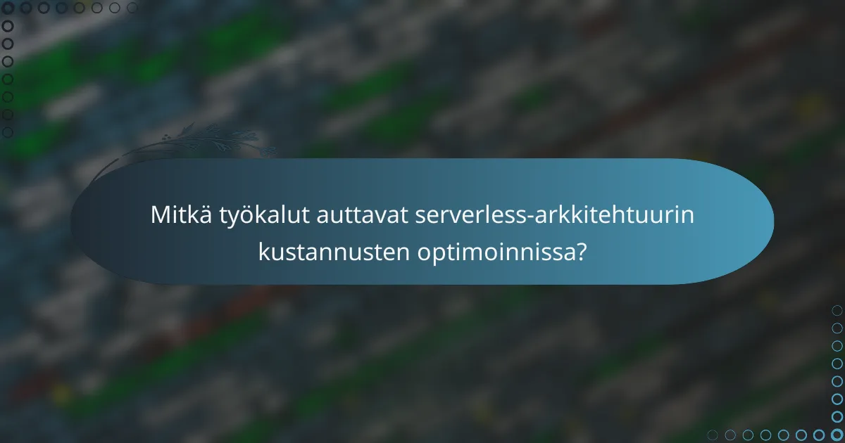 Mitkä työkalut auttavat serverless-arkkitehtuurin kustannusten optimoinnissa?