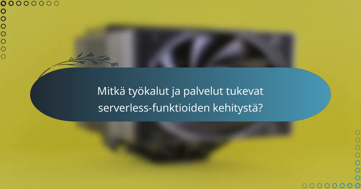 Mitkä työkalut ja palvelut tukevat serverless-funktioiden kehitystä?