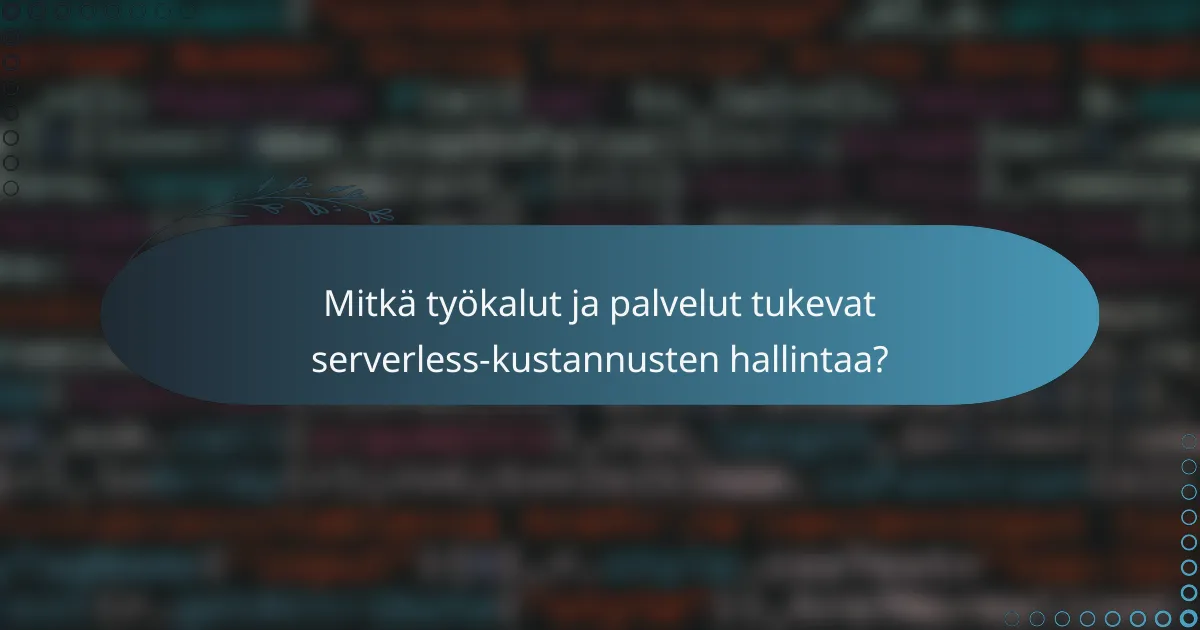 Mitkä työkalut ja palvelut tukevat serverless-kustannusten hallintaa?